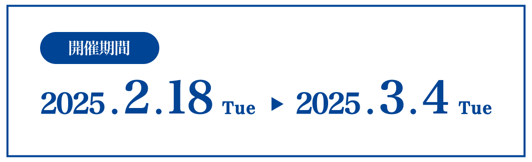 開催期間 2025年2月18日(火)〜2025年3月4日(火)
