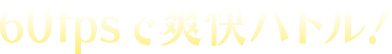 60fpsで爽快パトル!